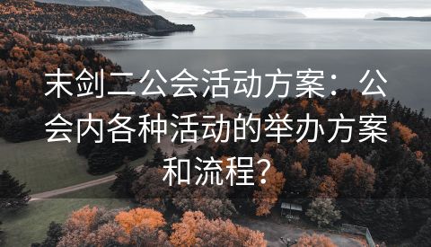末剑二公会活动方案：公会内各种活动的举办方案和流程？