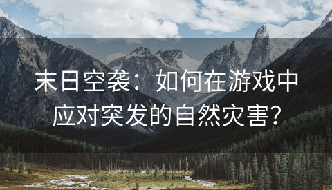 末日空袭：如何在游戏中应对突发的自然灾害？