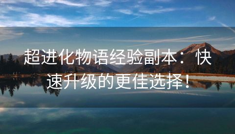 超进化物语经验副本：快速升级的更佳选择！