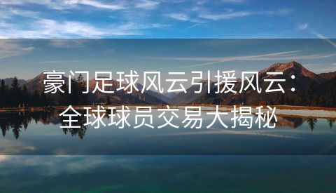 豪门足球风云引援风云：全球球员交易大揭秘
