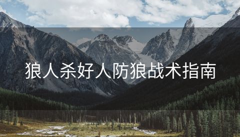 狼人杀好人防狼战术指南