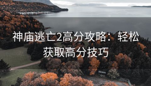 神庙逃亡2高分攻略：轻松获取高分技巧