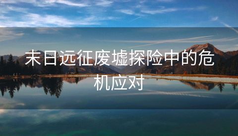 末日远征废墟探险中的危机应对