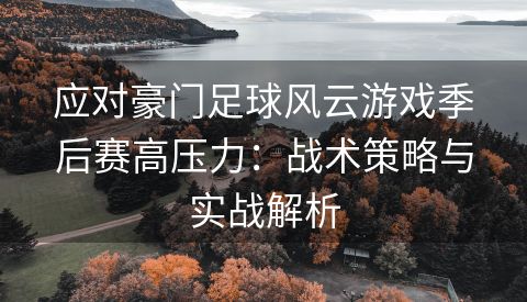 应对豪门足球风云游戏季后赛高压力：战术策略与实战解析