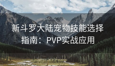 新斗罗大陆宠物技能选择指南：PVP实战应用