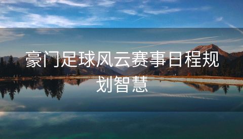 豪门足球风云赛事日程规划智慧