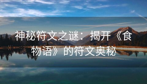 神秘符文之谜：揭开《食物语》的符文奥秘
