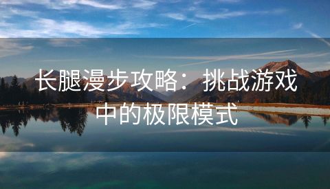 长腿漫步攻略：挑战游戏中的极限模式