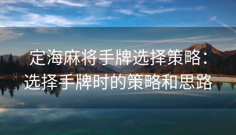 定海麻将手牌选择策略：选择手牌时的策略和思路