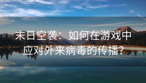 末日空袭：如何在游戏中应对外来病毒的传播？