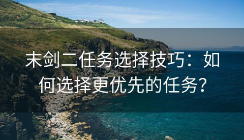 末剑二任务选择技巧：如何选择更优先的任务？
