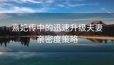 熹妃传中的迅速升级夫妻亲密度策略
