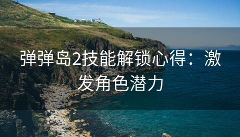 弹弹岛2技能解锁心得：激发角色潜力