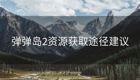 弹弹岛2资源获取途径建议