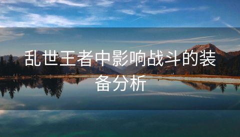 乱世王者中影响战斗的装备分析
