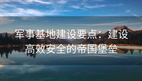 军事基地建设要点：建设高效安全的帝国堡垒