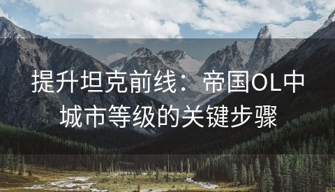 提升坦克前线：帝国OL中城市等级的关键步骤