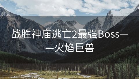战胜神庙逃亡2最强Boss——火焰巨兽