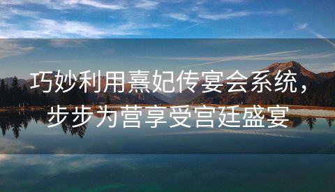 巧妙利用熹妃传宴会系统，步步为营享受宫廷盛宴