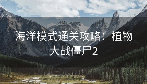 海洋模式通关攻略：植物大战僵尸2