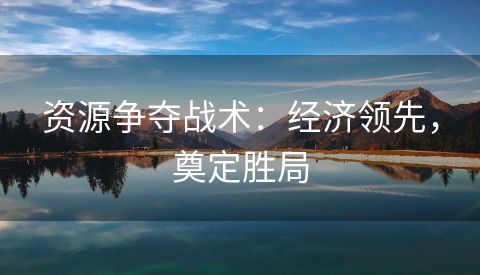 资源争夺战术：经济领先，奠定胜局