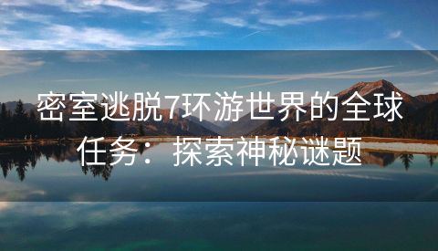 密室逃脱7环游世界的全球任务：探索神秘谜题