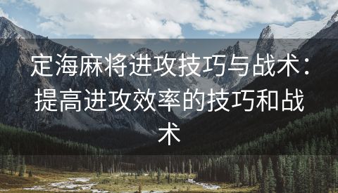 定海麻将进攻技巧与战术：提高进攻效率的技巧和战术