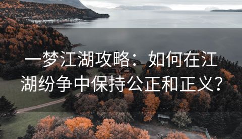 一梦江湖攻略：如何在江湖纷争中保持公正和正义？