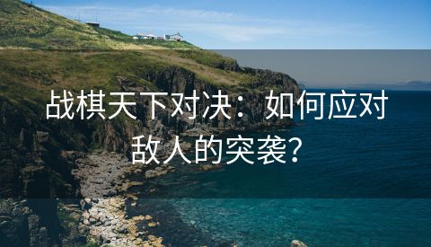 战棋天下对决：如何应对敌人的突袭？