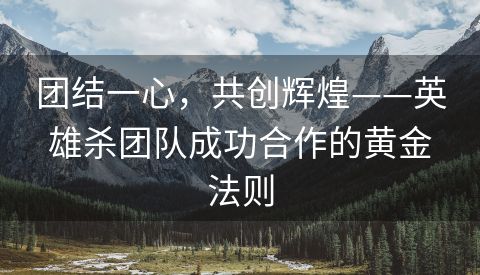 团结一心，共创辉煌——英雄杀团队成功合作的黄金法则