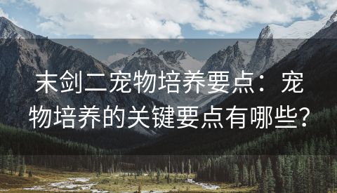 末剑二宠物培养要点：宠物培养的关键要点有哪些？