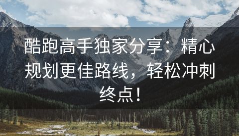酷跑高手独家分享：精心规划更佳路线，轻松冲刺终点！