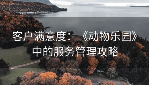 客户满意度：《动物乐园》中的服务管理攻略