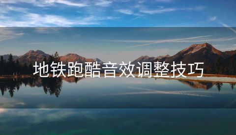 地铁跑酷音效调整技巧