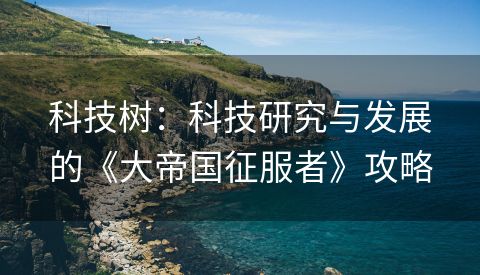 科技树：科技研究与发展的《大帝国征服者》攻略