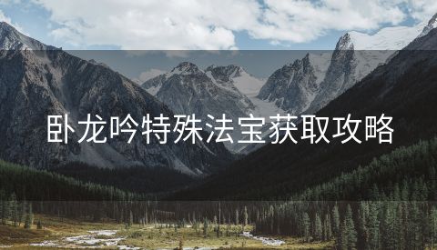 卧龙吟特殊法宝获取攻略