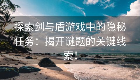 探索剑与盾游戏中的隐秘任务：揭开谜题的关键线索！