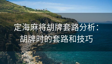 定海麻将胡牌套路分析：胡牌时的套路和技巧