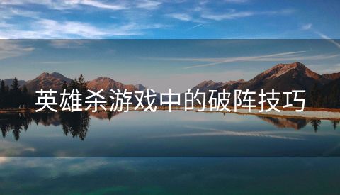 英雄杀游戏中的破阵技巧