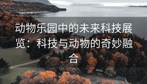 动物乐园中的未来科技展览：科技与动物的奇妙融合