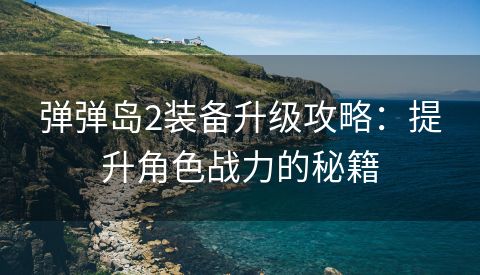 弹弹岛2装备升级攻略：提升角色战力的秘籍