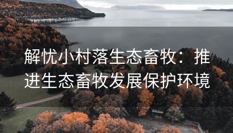 解忧小村落生态畜牧：推进生态畜牧发展保护环境
