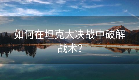如何在坦克大决战中破解战术？