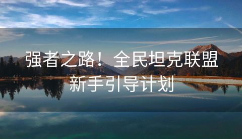 强者之路！全民坦克联盟新手引导计划