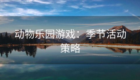 动物乐园游戏：季节活动策略