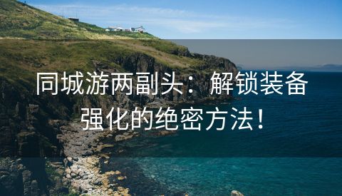 同城游两副头：解锁装备强化的绝密方法！