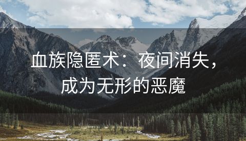 血族隐匿术：夜间消失，成为无形的恶魔
