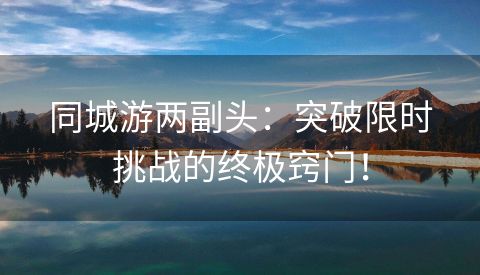 同城游两副头：突破限时挑战的终极窍门！