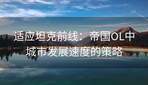 适应坦克前线：帝国OL中城市发展速度的策略