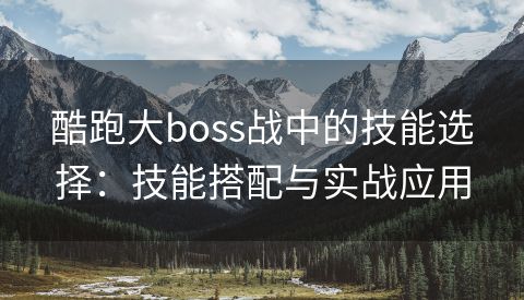 酷跑大boss战中的技能选择：技能搭配与实战应用